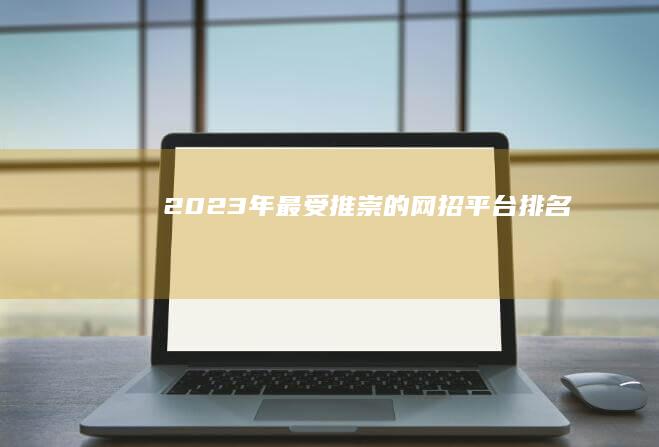 2023年最受推崇的网招平台排名